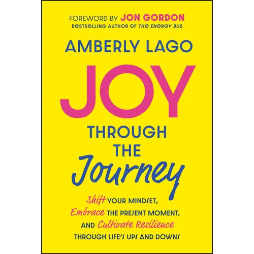 Joy Through the Journey: Shift Your Mindset, Embrace the Present Moment, and Cultivate Resilience Through Life's Ups and Downs - Hardcover