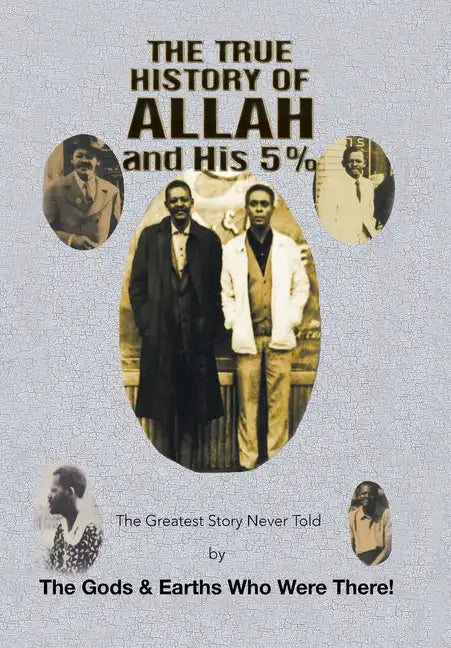 The True History of Allah and His 5%: The Greatest Story Never Told by the Gods & Earths Who Were There! - Hardcover