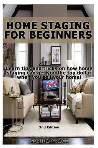 Home Staging for Beginners: Learn Tips and Tricks on How Home Staging Can Get You the Top Dollar When You Sell Your Home! - Paperback