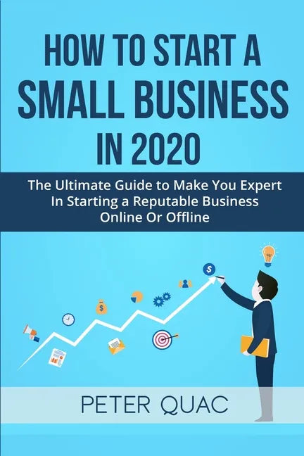 How To Start A Small Business In 2020: The Ultimate Guide to Make You Expert In Starting a Refutable Business Online Or Offline - Paperback