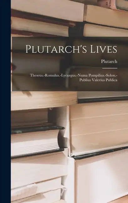 Plutarch's Lives: Theseus.-romulus.-lycurgus.-numa Pompilius.-solon.-publius Valerius Publica - Hardcover