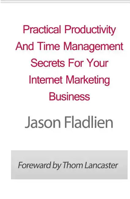 Practical Productivity And Time Management: Secrets For Your Internet Marketing Business - Paperback