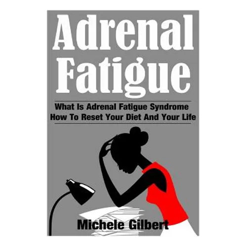Adrenal Fatigue: What Is Adrenal Fatigue Syndrome And How To Reset Your Diet And Your Life - Paperback