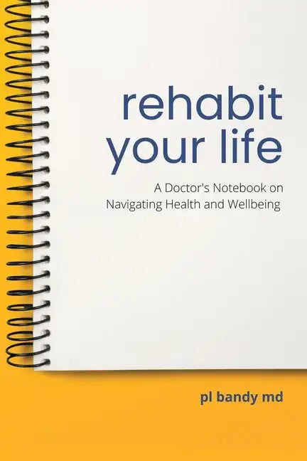 Rehabit Your Life: A Doctor's Notebook on Navigating Health & Well-Being - Paperback