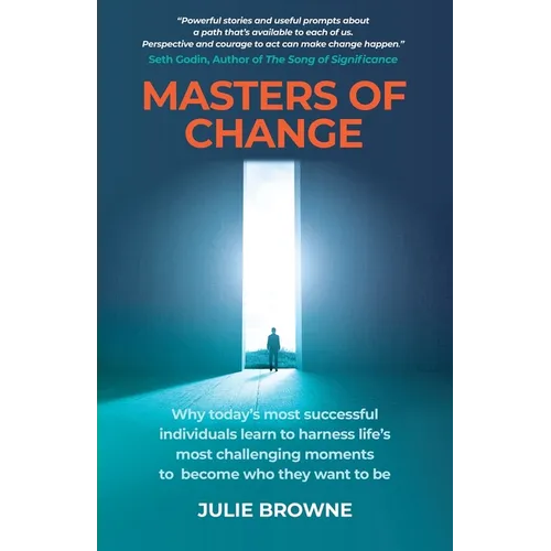 Masters of Change: Why Today's Most Successful Individuals Learn to Harness Life's Most Challenging Moments to Become Who They Want to Be - Paperback