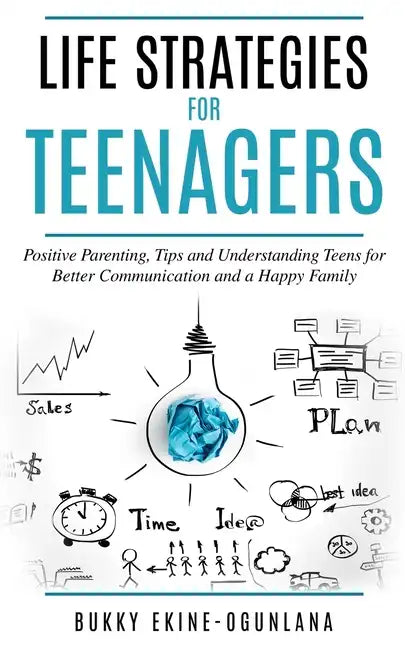 Life Strategies for Teenagers: Positive Parenting Tips and Understanding Teens for Better Communication and a Happy Family - Paperback