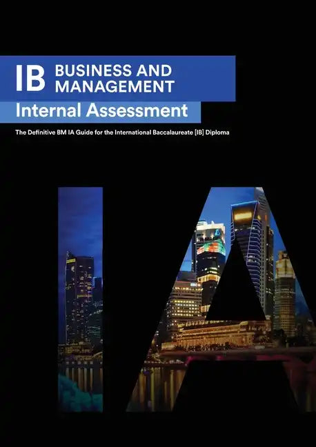IB Business Management: Internal Assessment The Definitive Business Management [HL/SL] IA Guide For the International Baccalaureate [IB] Diploma - Paperback