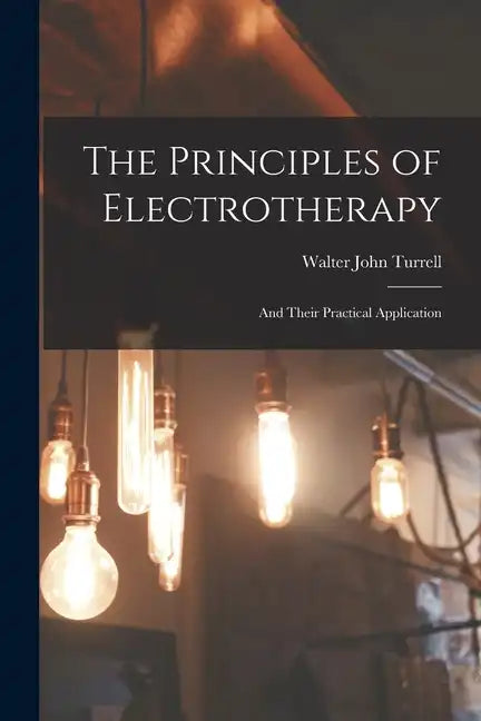 The Principles of Electrotherapy: And Their Practical Application - Paperback