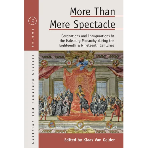 More Than Mere Spectacle: Coronations and Inaugurations in the Habsburg Monarchy During the Eighteenth and Nineteenth Centuries - Paperback