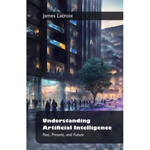 Understanding Artificial Intelligence: , Past, Present, and Future - Paperback