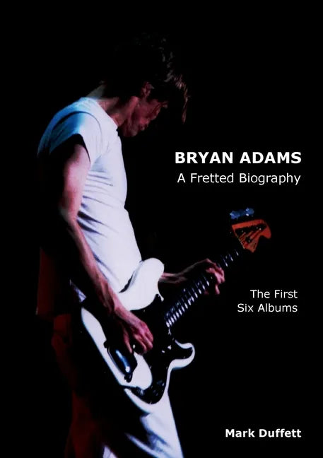 Bryan Adams: A Fretted Biography - The First Six Albums - Paperback