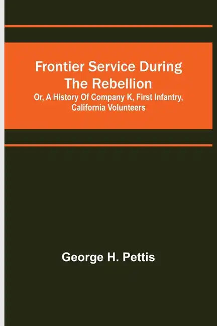 Frontier service during the rebellion: or, A history of Company K, First Infantry, California Volunteers - Paperback