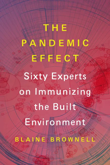 The Pandemic Effect: Ninety Experts on Immunizing the Built Environment - Paperback