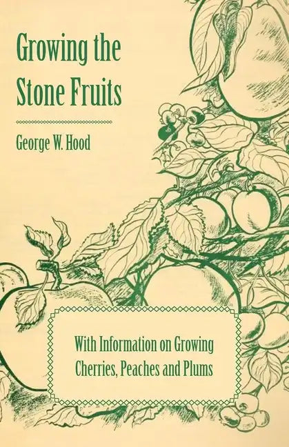 Growing the Stone Fruits - With Information on Growing Cherries, Peaches and Plums - Paperback
