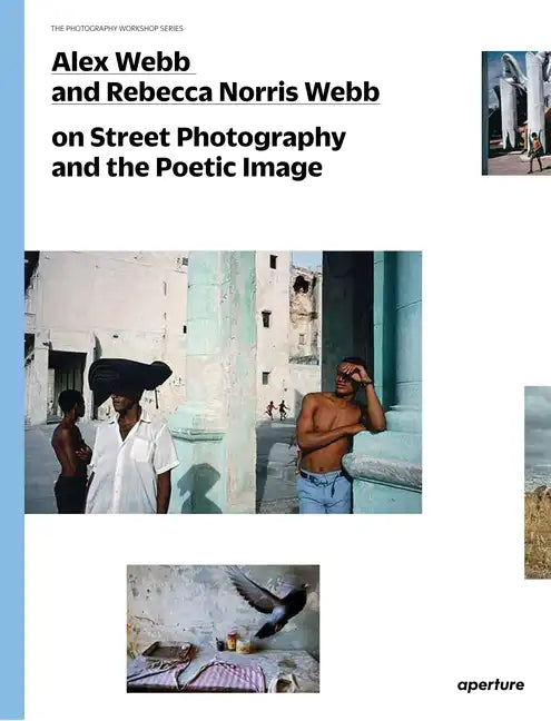 Alex Webb and Rebecca Norris Webb on Street Photography and the Poetic Image: The Photography Workshop Series - Paperback