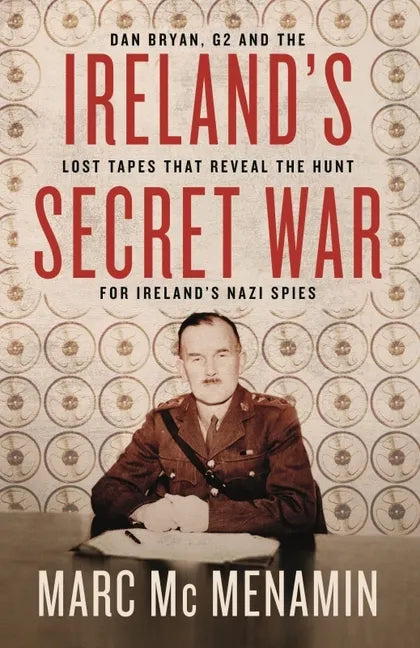 Ireland's Secret War: Dan Bryan, G2 and the Lost Tapes That Reveal the Hunt for Ireland's Nazi Spies - Paperback