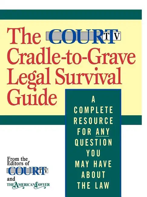 The Court TV Cradle-To-Grave Legal Survival Guide: A Complete Resource for Any Question You May Have about the Law - Paperback