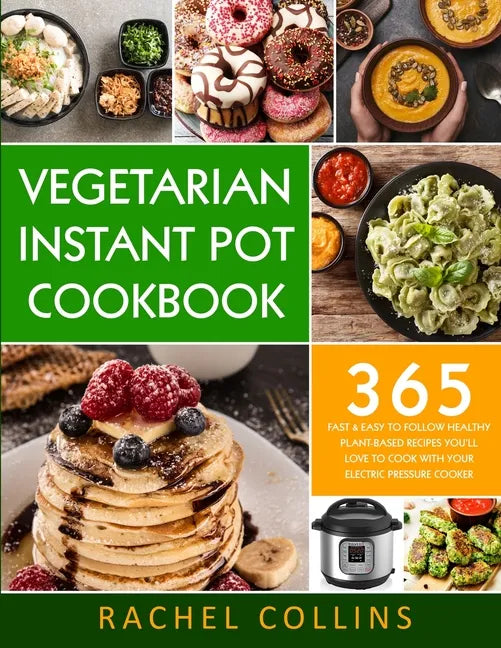 Vegetarian Instant Pot Cookbook: 365 Fast & Easy to Follow Healthy Plant-Based Recipes You'll Love to Cook with Your Electric Pressure Cooker - Paperback