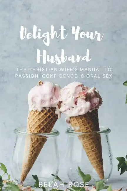 Delight Your Husband: The Christian Wife's Manual to Passion, Confidence, & Oral Sex - Paperback