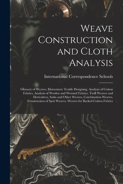 Weave Construction and Cloth Analysis: Glossary of Weaves, Elementary Textile Designing, Analysis of Cotton Fabrics, Analysis of Woolen and Worsted Fa - Paperback