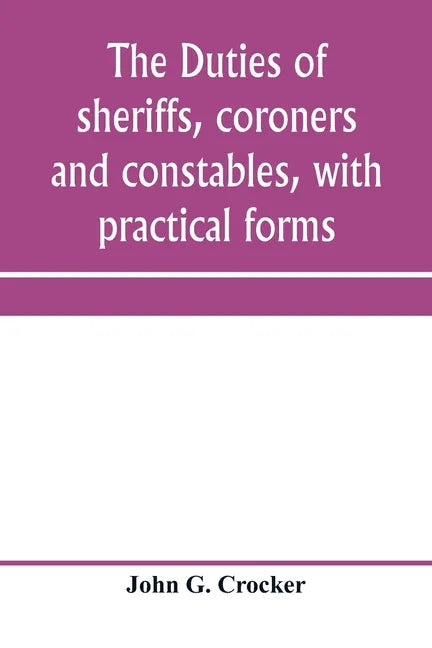 The duties of sheriffs, coroners and constables, with practical forms - Paperback