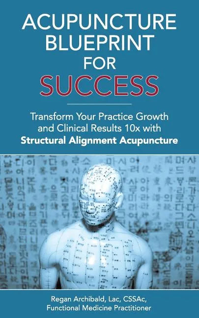 Acupuncture Blueprint for Success: Transform Your Practice Growth and Clinical Results 10x with Structural Alignment Acupuncture - Paperback