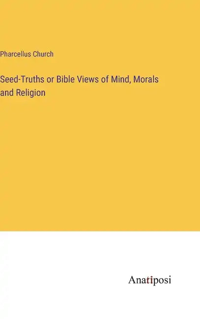 Seed-Truths or Bible Views of Mind, Morals and Religion - Hardcover