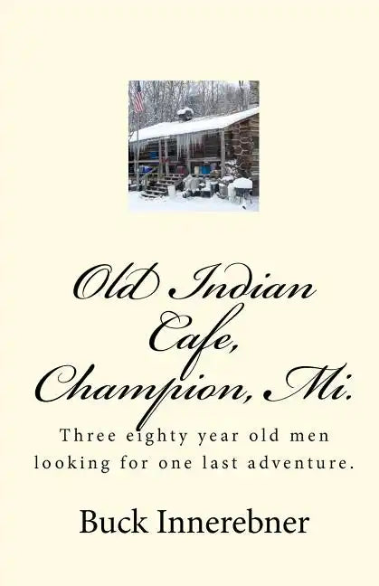 Old Indian Cafe, Champion, Mi.: Three eighty year old men looking for one last adventure. - Paperback