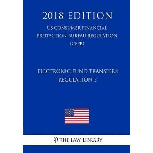 Electronic Fund Transfers, Regulation E (Us Consumer Financial Protection Bureau Regulation) (Cfpb) (2018 Edition) - Paperback