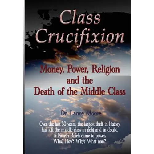 Class Crucifixion: Money, Power, Religion and the Death of the Middle Class - Paperback