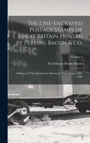 The Line-engraved Postage Stamps of Great Britain Printed by Perkins, Bacon & Co.; a History of Their Production During the Forty Years, 1840-1880; Vo - Hardcover