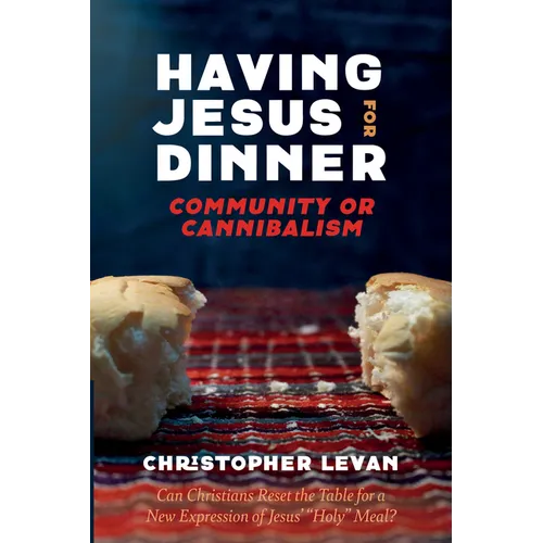 Having Jesus for Dinner: Community or Cannibalism: Can Christians Reset the Table for a New Expression of Jesus' 