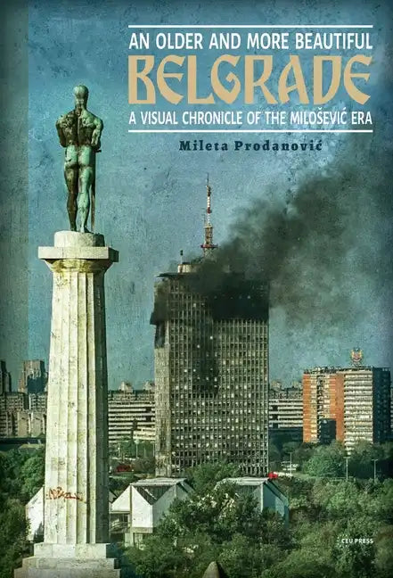 An Older and More Beautiful Belgrade: A Visual Chronicle of the Milosevic Era - Paperback