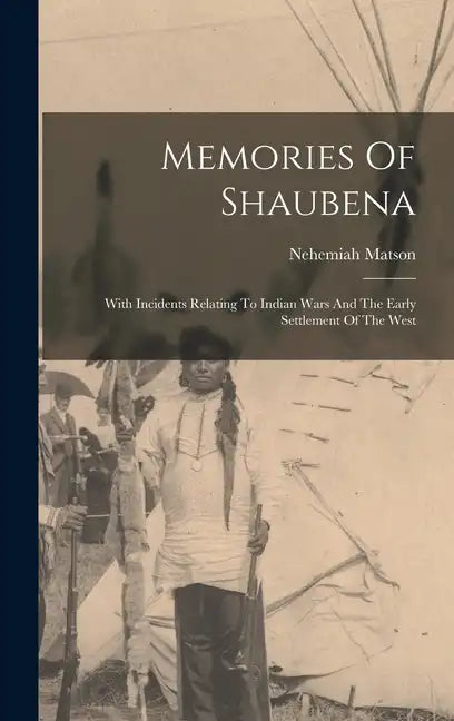 Memories Of Shaubena: With Incidents Relating To Indian Wars And The Early Settlement Of The West - Hardcover