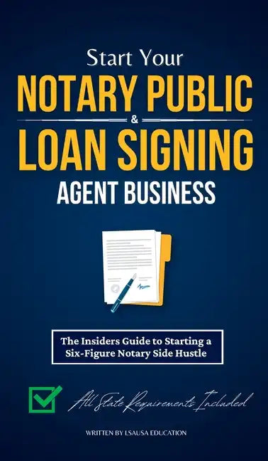 Start Your Notary Public & Loan Signing Agent Business: The Insiders Guide to Starting a Six-Figure Notary Side Hustle (All State Requirements Include - Hardcover