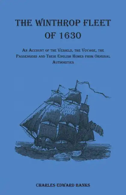 The Winthrop Fleet of 1630: An Account of the Vessels, the Voyage, the Passengers and Their English Homes from Original Authorities - Paperback
