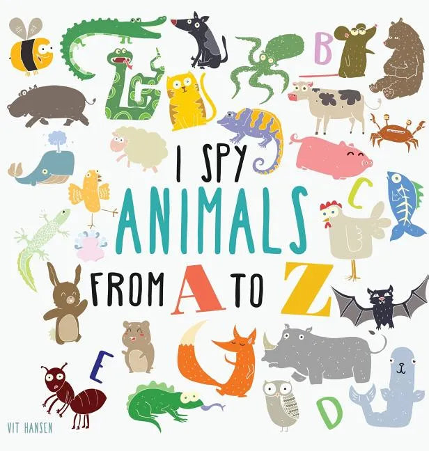 I Spy Animals from A to Z: Hardcover Edition. Can You Spot The Animal For Each Letter Of The Alphabet? - Hardcover