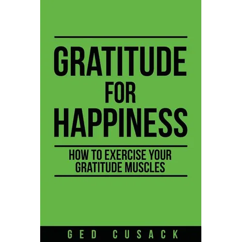 Gratitude for Happiness: How to Exercise Your Gratitude Muscles - Paperback