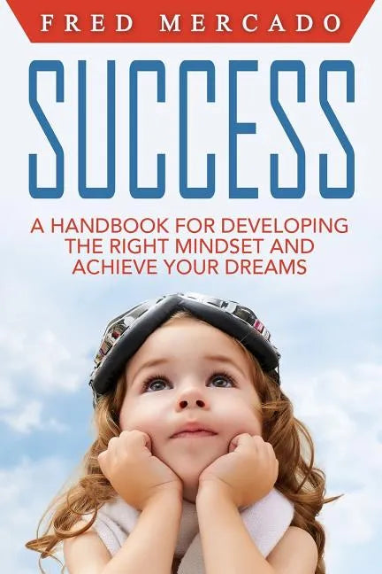 Success: A Handbook for Developing the Right Mindset and Achieving Your Dreams - Paperback