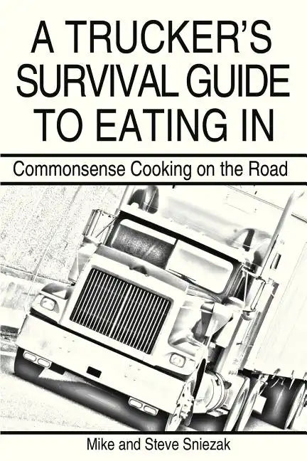 A Trucker's Survival Guide to Eating in: Commonsense Cooking on the Road - Paperback
