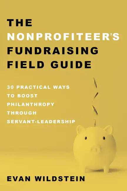 The Nonprofiteer's Fundraising Field Guide: 30 Practical Ways to Boost Philanthropy Through Servant-Leadership - Paperback