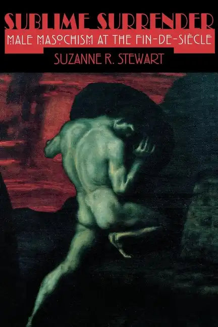 Sublime Surrender: Male Masochism at the Fin-De-Siècle - Paperback