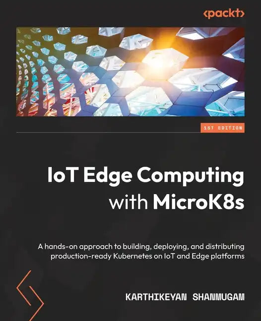 IoT Edge Computing with MicroK8s: A hands-on approach to building, deploying, and distributing production-ready Kubernetes on IoT and Edge platforms - Paperback