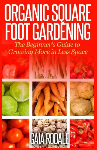 Organic Square Foot Gardening: The Beginner's Guide to Growing More in Less Space - Paperback