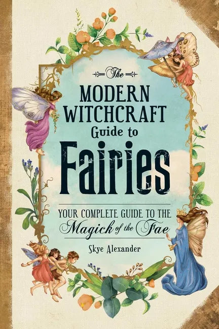 The Modern Witchcraft Guide to Fairies: Your Complete Guide to the Magick of the Fae - Hardcover