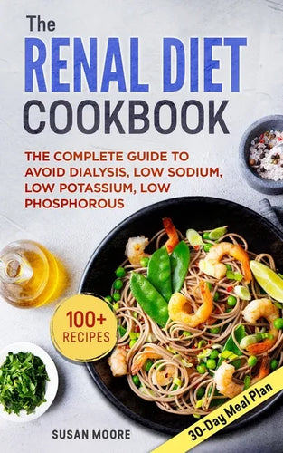 Renal Diet Cookbook: The Complete Guide To Avoid Dialysis, Low Sodium, Low Potassium, Low Phosphorous - Paperback