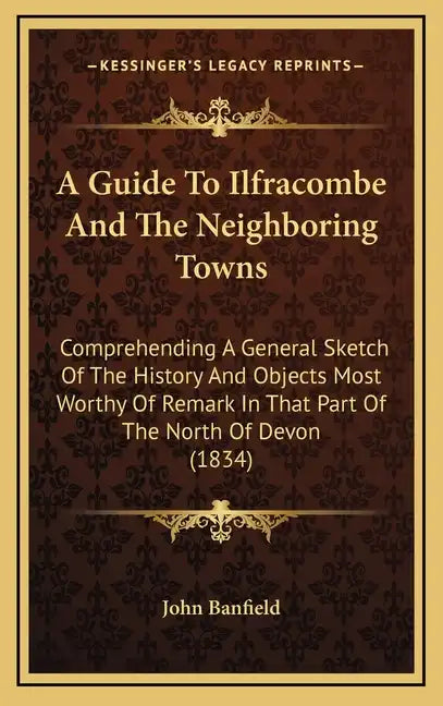 A Guide To Ilfracombe And The Neighboring Towns: Comprehending A General Sketch Of The History And Objects Most Worthy Of Remark In That Part Of The N - Hardcover