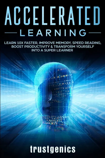 Accelerated Learning: Learn 10x Faster, Improve Memory, Speed Reading, Boost Productivity & Transform Yourself Into A Super Learner - Paperback