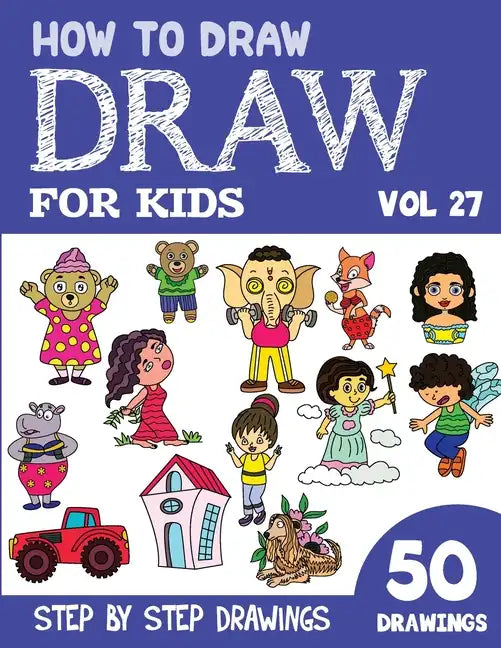 How to Draw for Kids: 50 Cute Step By Step Drawings (Vol 27) - Paperback