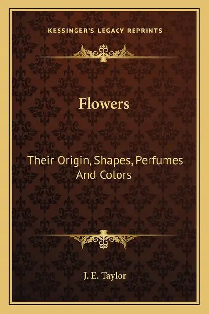 Flowers: Their Origin, Shapes, Perfumes and Colors - Paperback